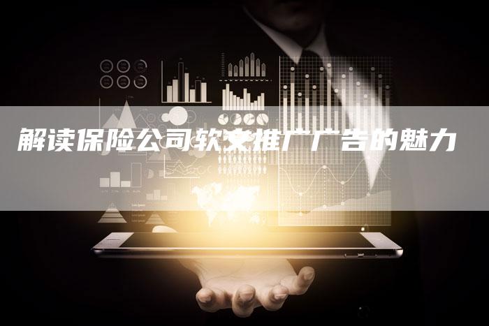 解读保险公司软文推广广告的魅力-直编新闻自助发稿平台