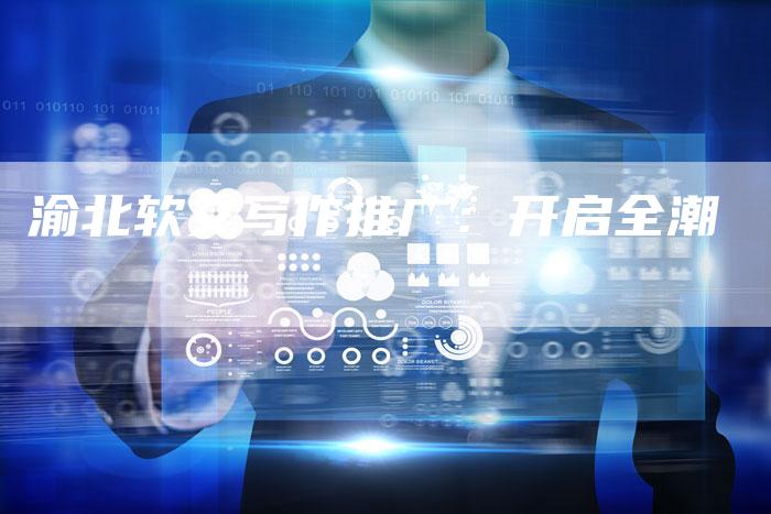 渝北软文写作推广:开启全潮-直编新闻自助发稿平台