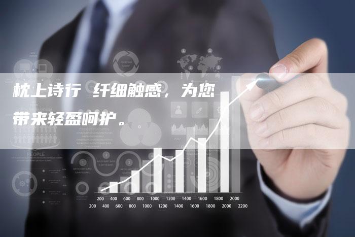 枕上诗行 纤细触感,为您带来轻盈呵护。-直编新闻自助发稿平台
