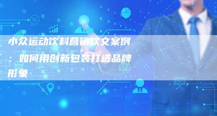 小众运动饮料营销软文案例:如何用创新包装打造品牌形象-直编新闻自助发稿平台