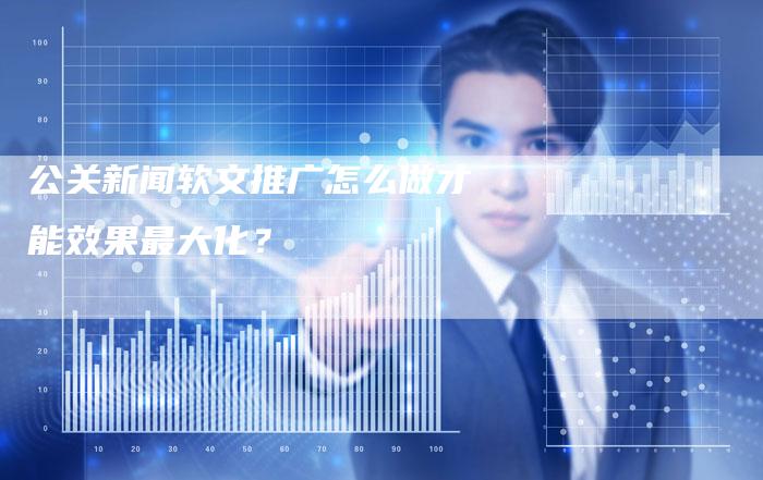 公关新闻软文推广怎么做才能效果最大化?-直编新闻自助发稿平台