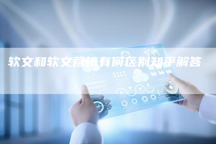软文和软文营销有何区别知乎解答-直编新闻自助发稿平台