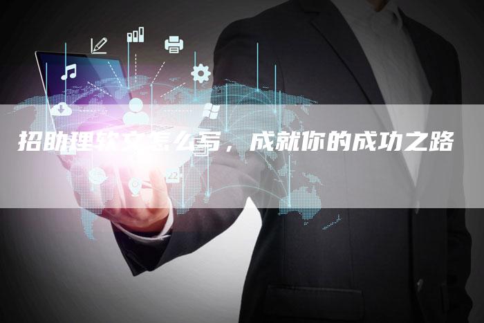 招助理软文怎么写,成就你的成功之路-直编新闻自助发稿平台