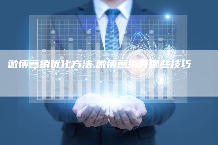 微博营销优化方法,微博营销有哪些技巧-直编新闻自助发稿平台
