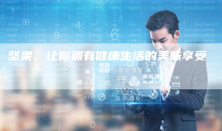 坚果,让你拥有健康生活的美味享受-直编新闻自助发稿平台
