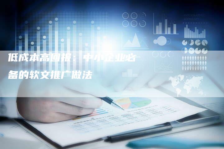 低成本高回报:中小企业必备的软文推广做法-直编新闻自助发稿平台