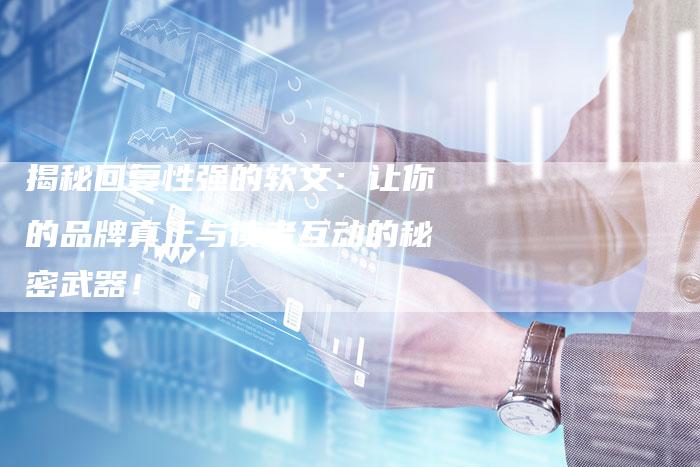 揭秘回复性强的软文:让你的品牌真正与读者互动的秘密武器!-直编新闻自助发稿平台