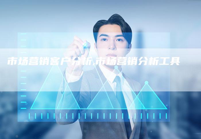 市场营销客户分析,市场营销分析工具-直编新闻自助发稿平台