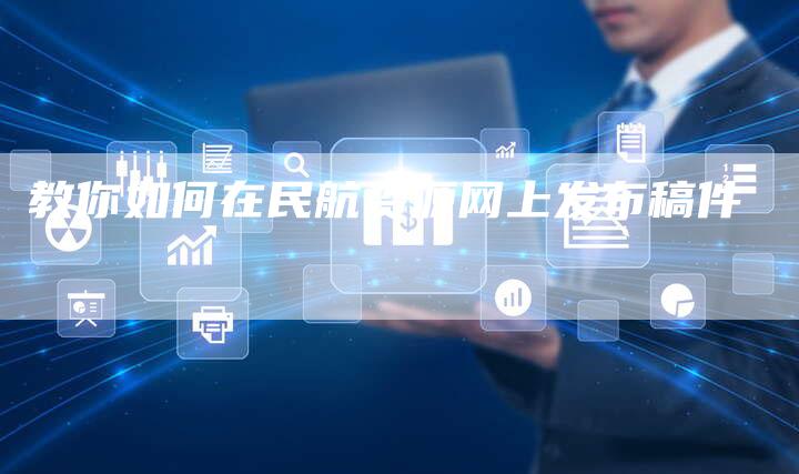 教你如何在民航资源网上发布稿件-直编新闻自助发稿平台