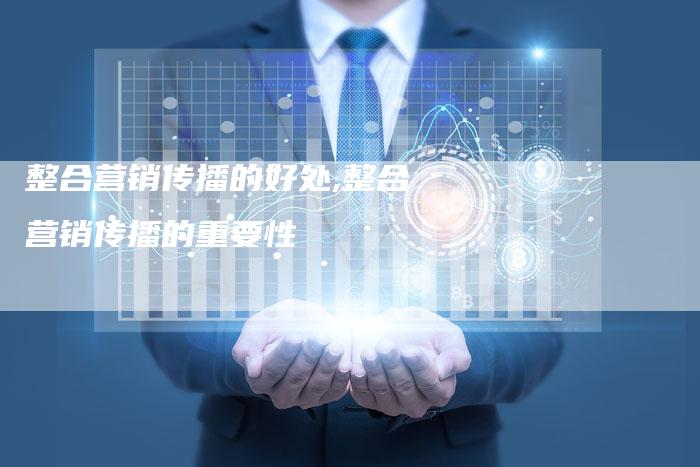 整合营销传播的好处,整合营销传播的重要性-直编新闻自助发稿平台