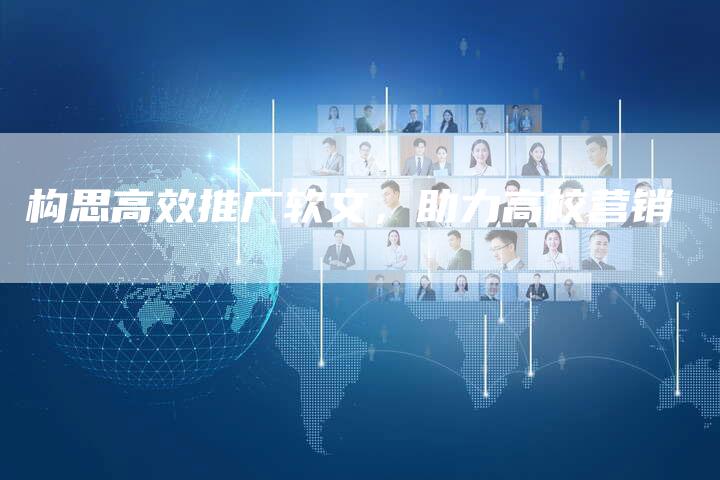 构思高效推广软文,助力高校营销-直编新闻自助发稿平台