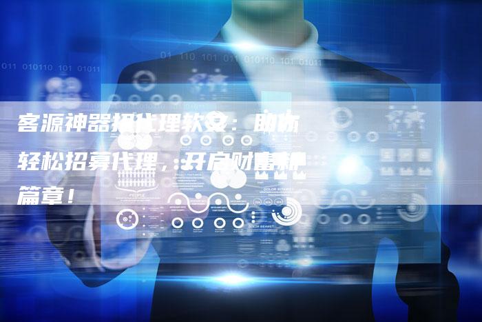 客源神器招代理软文:助你轻松招募代理,开启财富新篇章!-直编新闻自助发稿平台