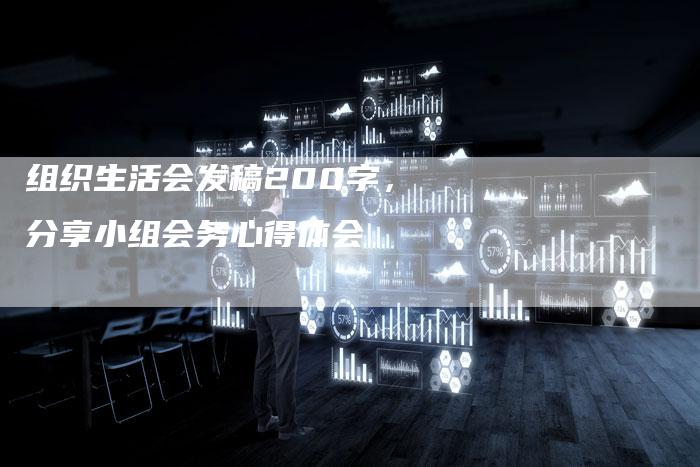 组织生活会发稿200字,分享小组会务心得体会-直编新闻自助发稿平台