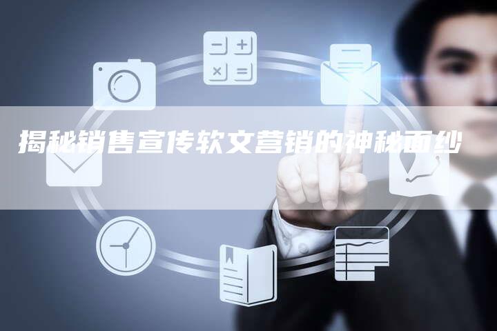 揭秘销售宣传软文营销的神秘面纱-直编新闻自助发稿平台