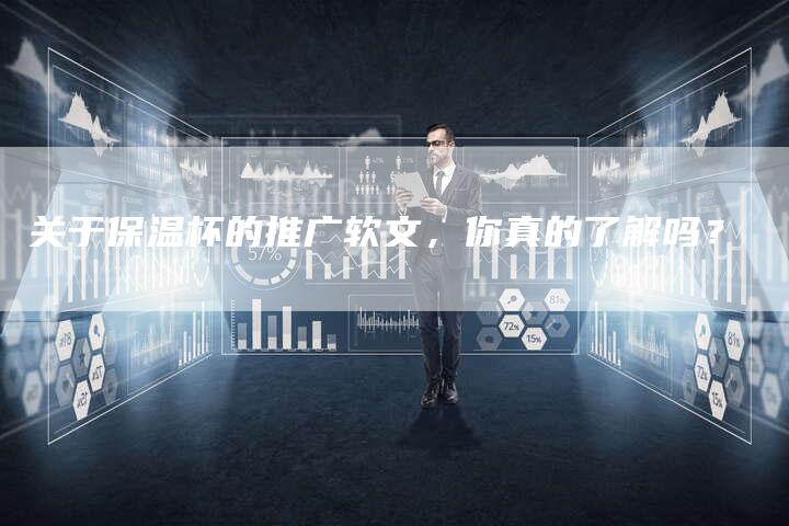关于保温杯的推广软文,你真的了解吗?-直编新闻自助发稿平台