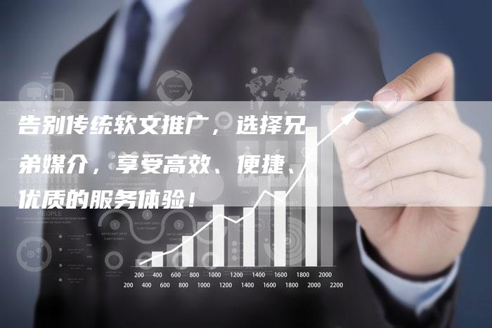 告别传统软文推广,选择兄弟媒介,享受高效、便捷、优质的服务体验!-直编新闻自助发稿平台