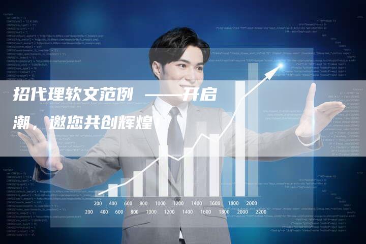 招代理软文范例 ——开启潮,邀您共创辉煌!-直编新闻自助发稿平台