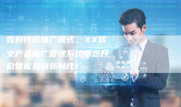 告别传统推广模式,XX软文产品推广管理系统带您开启智能营销新时代!-直编新闻自助发稿平台