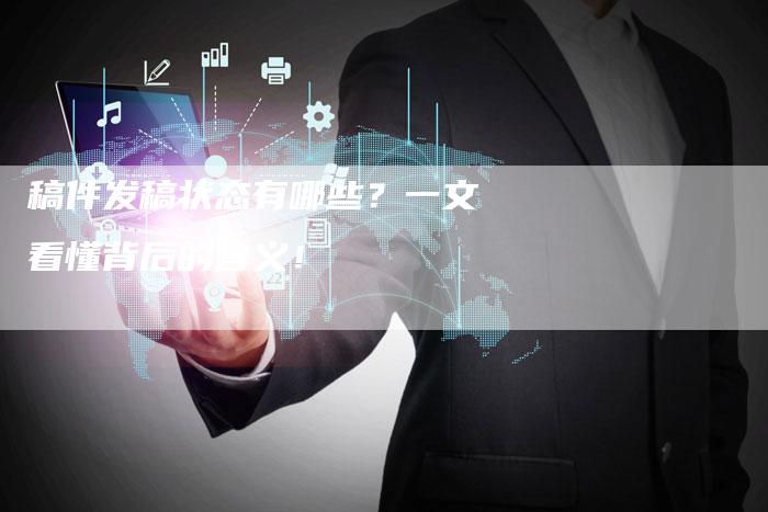 稿件发稿状态有哪些?一文看懂背后的含义!-直编新闻自助发稿平台
