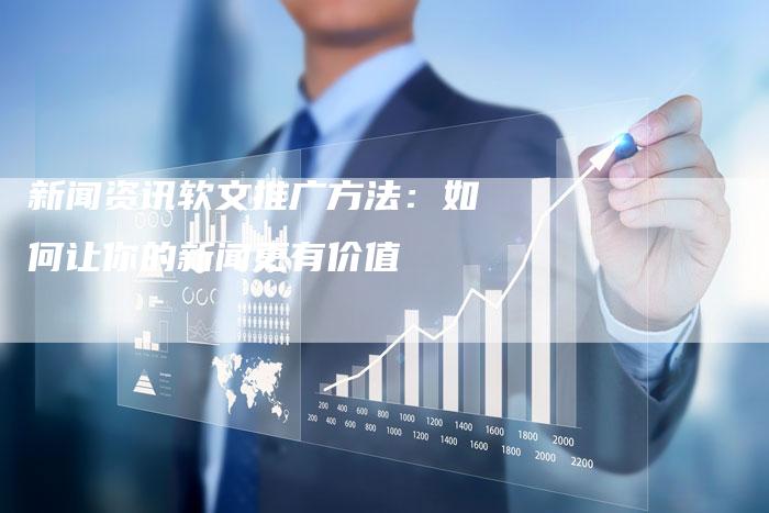 新闻资讯软文推广方法:如何让你的新闻更有价值-直编新闻自助发稿平台