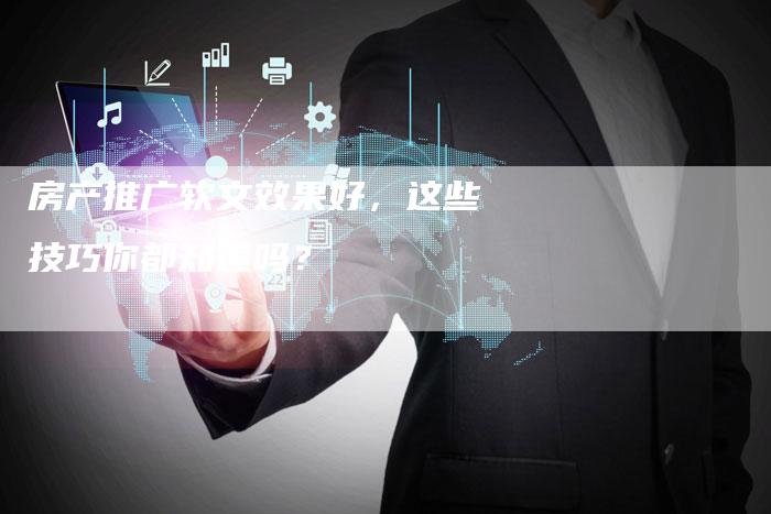房产推广软文效果好,这些技巧你都知道吗?-直编新闻自助发稿平台