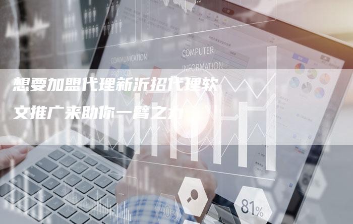 想要加盟代理新沂招代理软文推广来助你一臂之力-直编新闻自助发稿平台