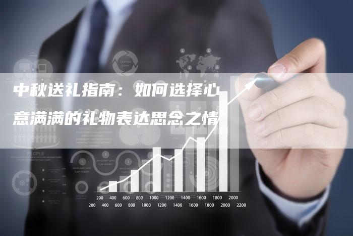 中秋送礼指南:如何选择心意满满的礼物表达思念之情-直编新闻自助发稿平台