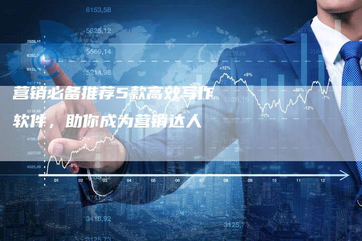 营销必备推荐5款高效写作软件,助你成为营销达人-直编新闻自助发稿平台