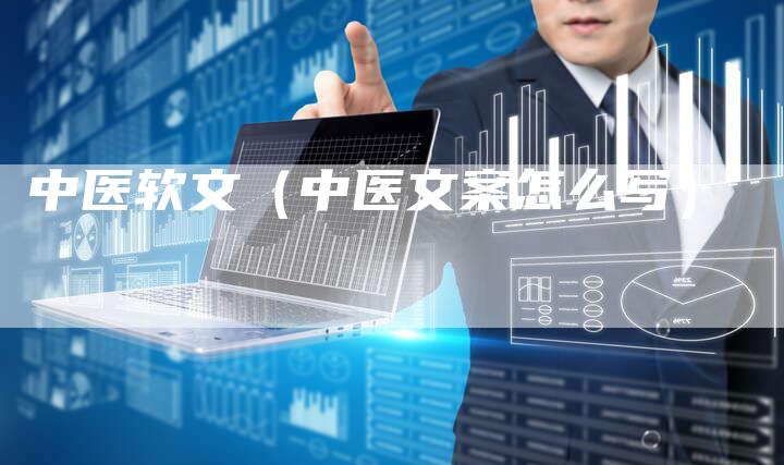 中医软文(中医文案怎么写)-直编新闻自助发稿平台