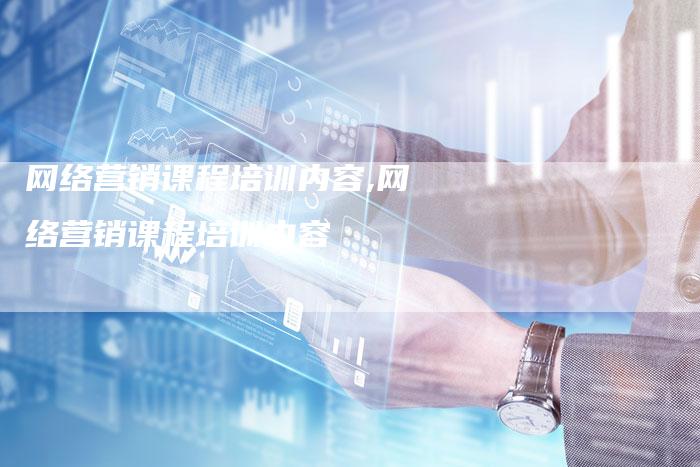 网络营销课程培训内容,网络营销课程培训内容-直编新闻自助发稿平台
