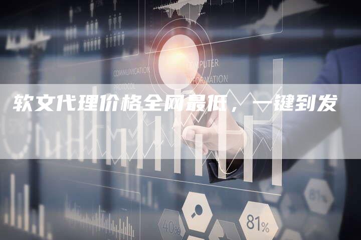 软文代理价格全网最低,一键到发-直编新闻自助发稿平台