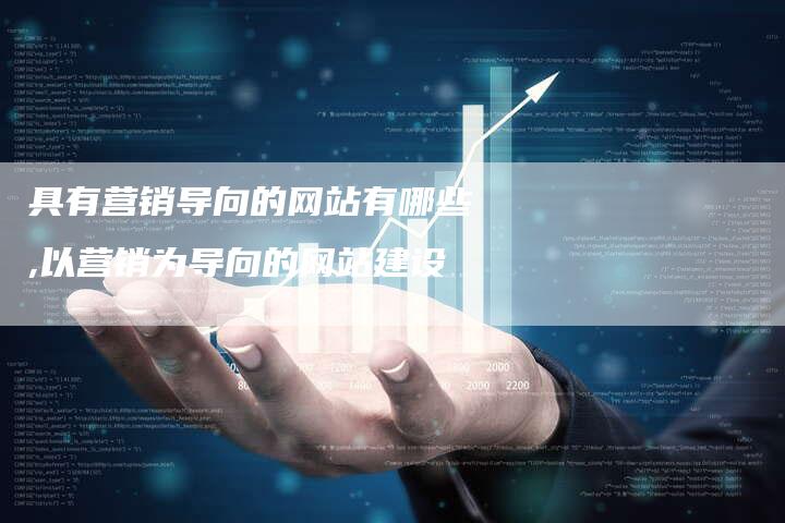 具有营销导向的网站有哪些,以营销为导向的网站建设-直编新闻自助发稿平台
