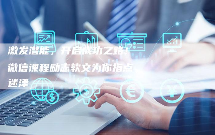 激发潜能,开启成功之路!微信课程励志软文为你指点迷津-直编新闻自助发稿平台