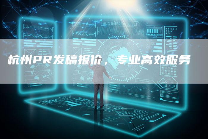 杭州PR发稿报价,专业高效服务-直编新闻自助发稿平台