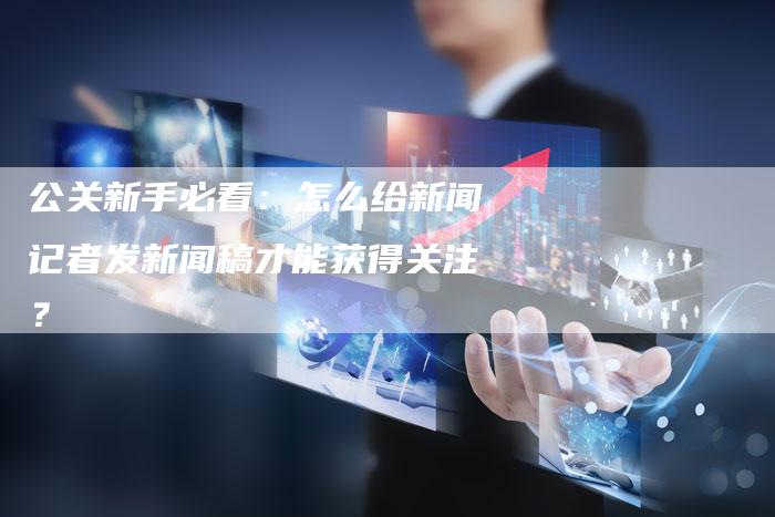 公关新手必看:怎么给新闻记者发新闻稿才能获得关注?-直编新闻自助发稿平台