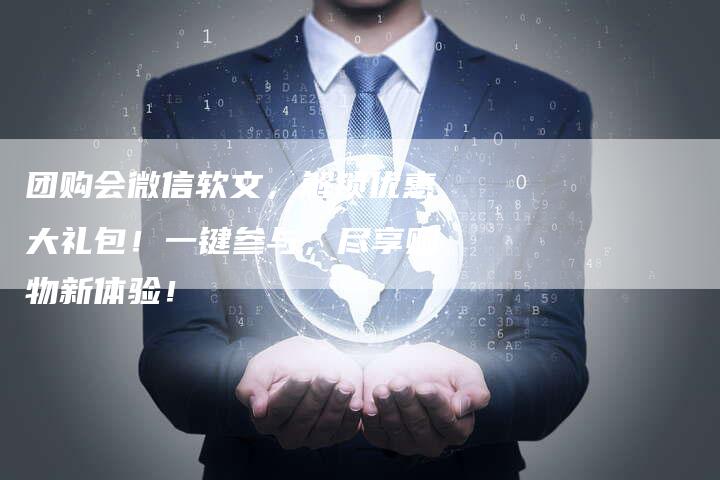 团购会微信软文,解锁优惠大礼包!一键参与,尽享购物新体验!-直编新闻自助发稿平台