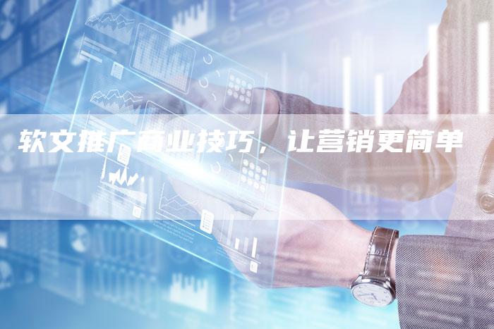 软文推广商业技巧,让营销更简单-直编新闻自助发稿平台