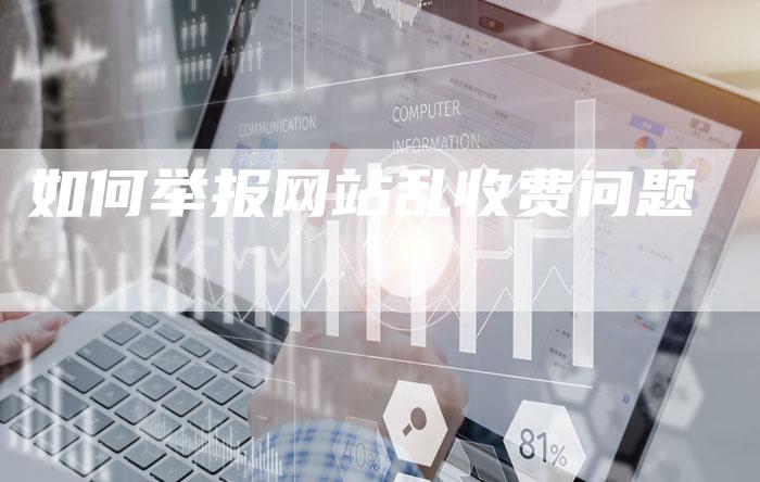如何举报网站乱收费问题-直编新闻自助发稿平台
