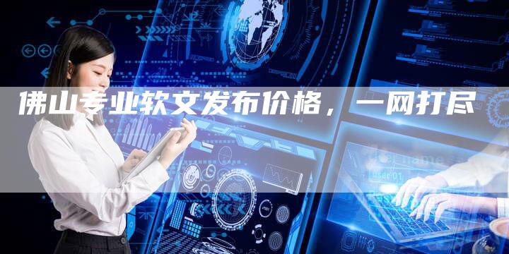 佛山专业软文发布价格,一网打尽-直编新闻自助发稿平台