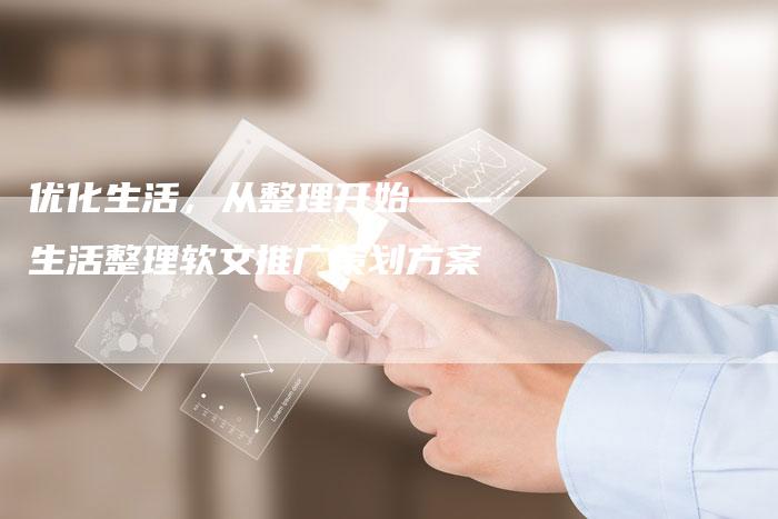 优化生活,从整理开始——生活整理软文推广策划方案-直编新闻自助发稿平台