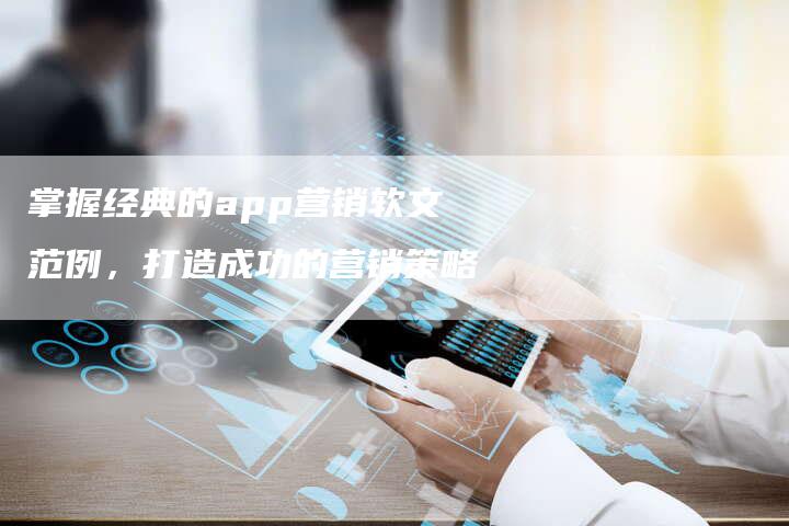 掌握经典的app营销软文范例,打造成功的营销策略-直编新闻自助发稿平台
