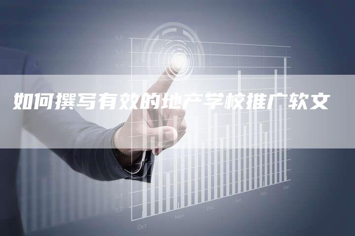 如何撰写有效的地产学校推广软文-直编新闻自助发稿平台