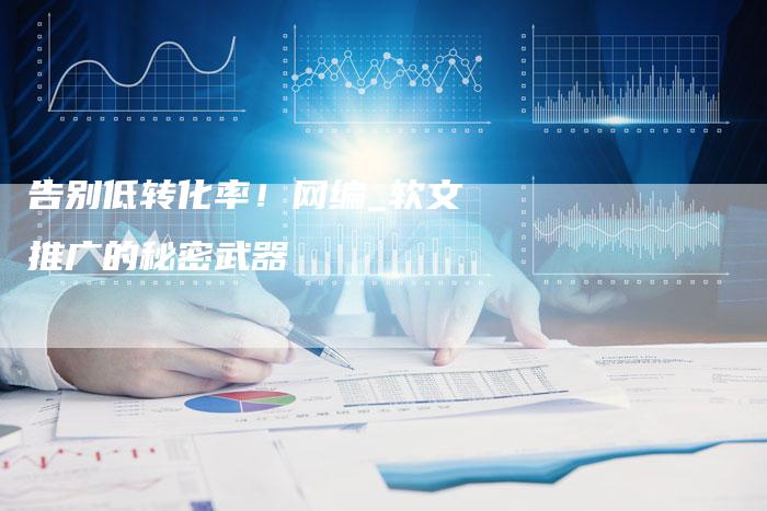 告别低转化率!网编_软文推广的秘密武器-直编新闻自助发稿平台