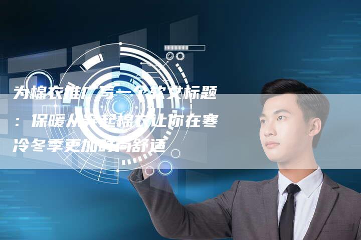 为棉衣推广写一个软文标题:保暖从穿起棉衣让你在寒冷冬季更加时尚舒适-直编新闻自助发稿平台
