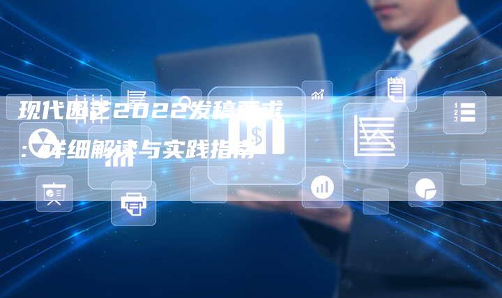 现代园艺2022发稿要求:详细解读与实践指南-直编新闻自助发稿平台