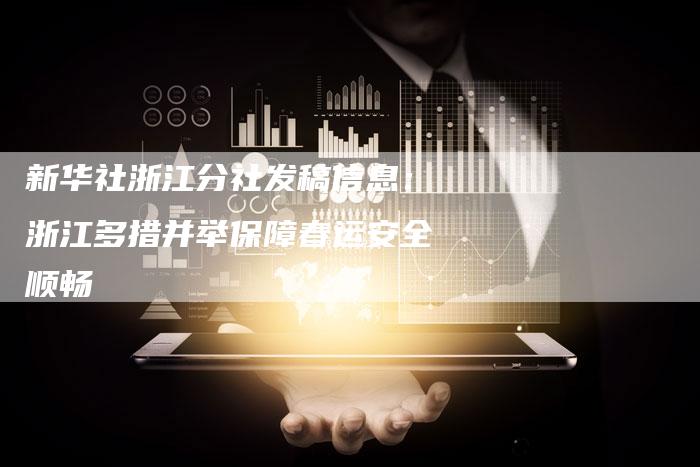 新华社浙江分社发稿信息:浙江多措并举保障春运安全顺畅-直编新闻自助发稿平台
