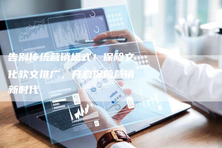 告别传统营销模式!保险文化软文推广,开启保险营销新时代-直编新闻自助发稿平台