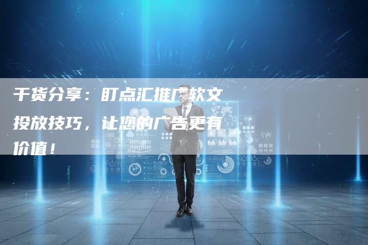 干货分享:盯点汇推广软文投放技巧,让您的广告更有价值!-直编新闻自助发稿平台
