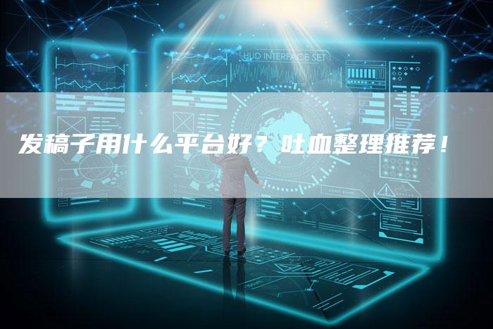 发稿子用什么平台好?吐血整理推荐!-直编新闻自助发稿平台