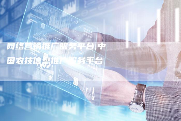 网络营销推广服务平台,中国农技信息推广服务平台-直编新闻自助发稿平台